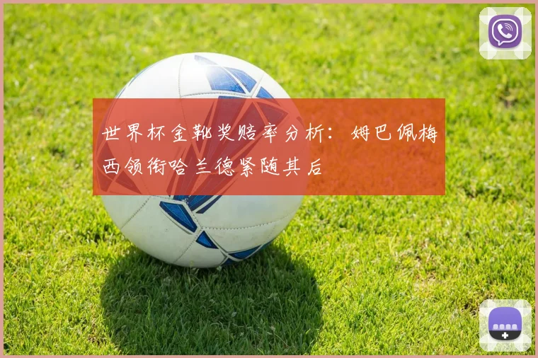 世界杯金靴奖赔率分析：姆巴佩梅西领衔哈兰德紧随其后