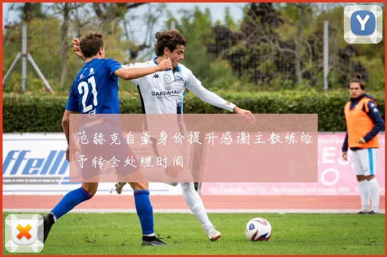 范赫克自豪身价提升感谢主教练给予转会处理时间