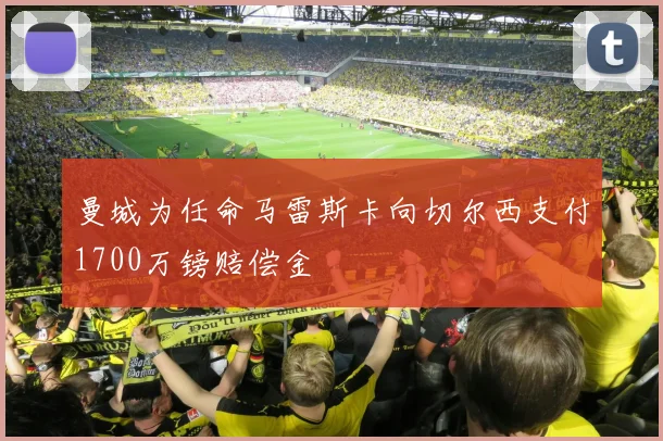曼城为任命马雷斯卡向切尔西支付1700万镑赔偿金