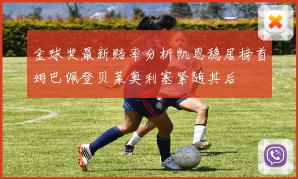 金球奖最新赔率分析凯恩稳居榜首姆巴佩登贝莱奥利塞紧随其后