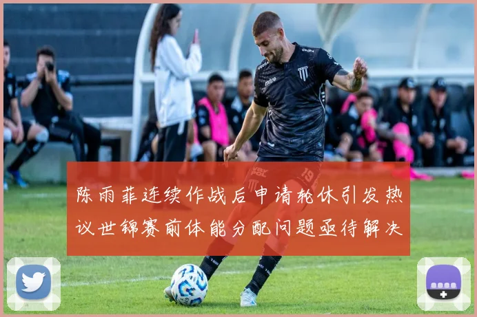 陈雨菲连续作战后申请轮休引发热议世锦赛前体能分配问题亟待解决