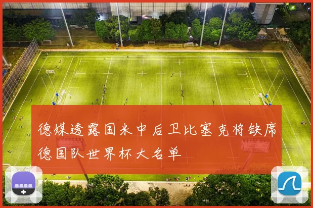德媒透露国米中后卫比塞克将缺席德国队世界杯大名单