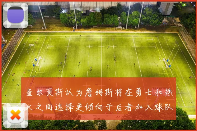 查尔莫斯认为詹姆斯将在勇士和热火之间选择更倾向于后者加入球队