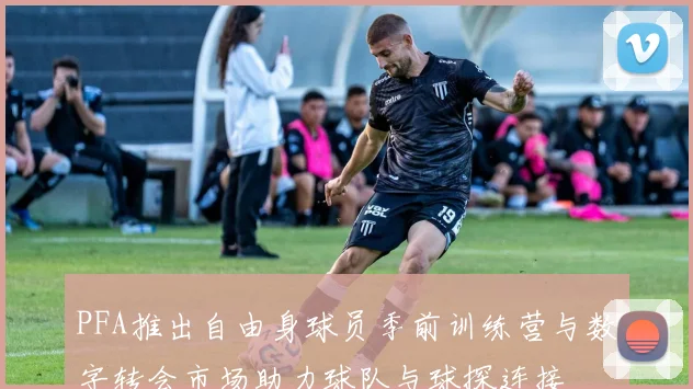 PFA推出自由身球员季前训练营与数字转会市场助力球队与球探连接